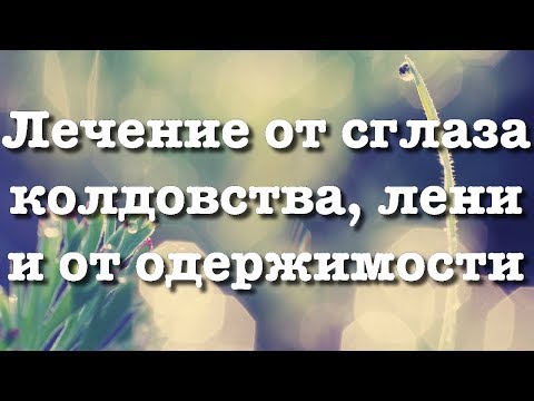 Видео: Лечение от СГЛАЗА, КОЛДОВСТВА, ЛЕНИ, ОДЕРЖИМОСТИ ДЖИННОВ