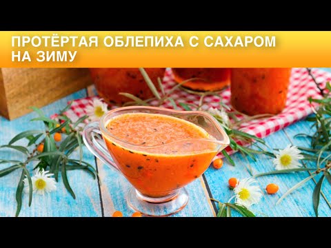 Видео: КАК ПРИГОТОВИТЬ ПРОТЁРТУЮ ОБЛЕПИХУ С САХАРОМ НА ЗИМУ? Полезное варенье без варки