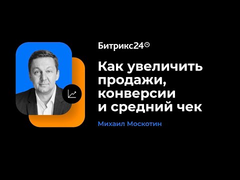 Видео: Как увеличить продажи, конверсии и средний чек? Михаил Москотин