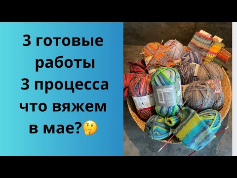 Видео: 3 готовые работы/3 процесса/что хочу успеть связать за май/новая пряжа/болталка/какой мк в мае?