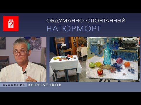 Видео: 1522 Обдуманно-спонтанный НАТЮРМОРТ _ художник Короленков