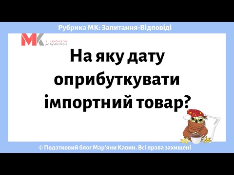 Видео: На яку дату оприбуткувати імпортний товар?