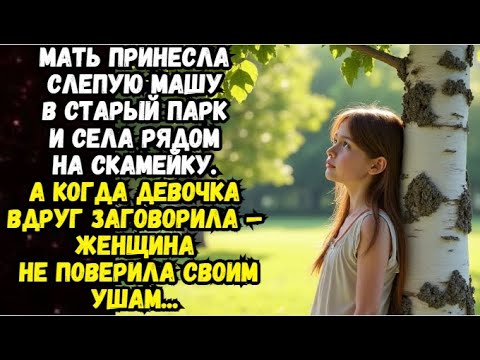 Видео: Мать принесла слепую Машу в старый парк и села рядом на скамейку  А когда девочка вдруг заговорила..