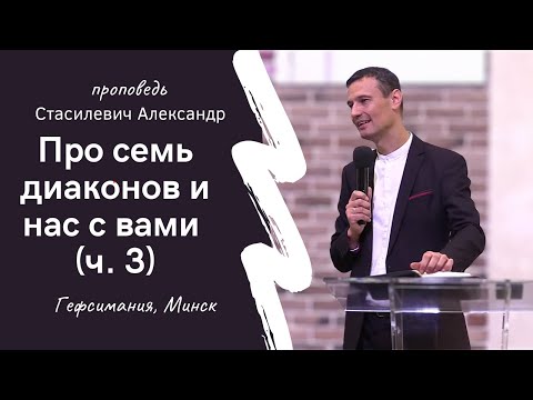 Видео: Стасилевич Александр | Про семь диаконов и нас с вами (ч. 3)