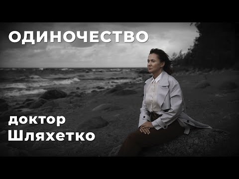 Видео: ДОКТОР ШЛЯХЕТКО. ОДИНОЧЕСТВО | Беседы с психотерапевтом