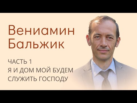 Видео: Вениамин Бальжик (1/3). Я и дом мой будем служить Господу