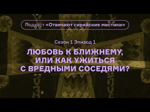 Видео: Любовь к ближнему, или Как ужиться с вредными соседями? Подкаст «Отвечают сирийские мистики». АУДИО