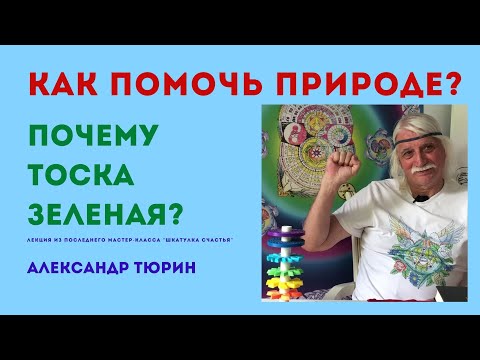 Видео: Как помочь природе? Почему тоска зеленая? -- Александр Тюрин (из мастер-класса "Шкатулска счестья")