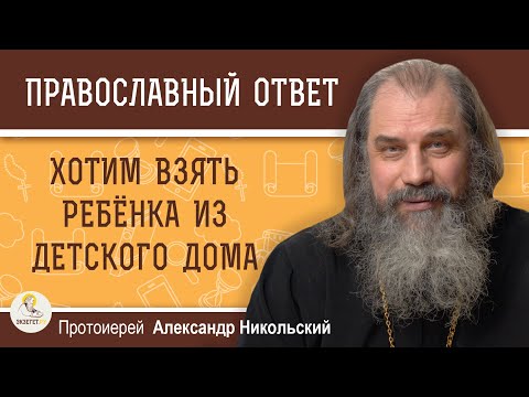 Видео: Хотим взять ребёнка из детского дома, но пугает его генетика.  Протоиерей Александр Никольский