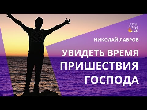 Видео: Увидеть время Пришествия Господа | Николай Лавров