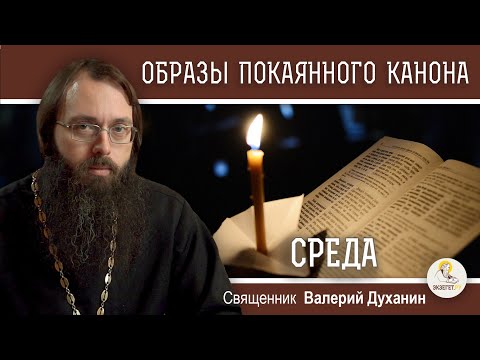 Видео: ОБРАЗЫ ВЕЛИКОГО ПОКАЯННОГО КАНОНА. СРЕДА.  Священник Валерий Духанин