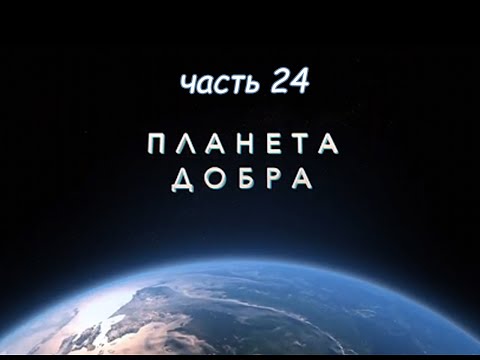 Видео: ПЛАНЕТА ДОБРА (часть 24)