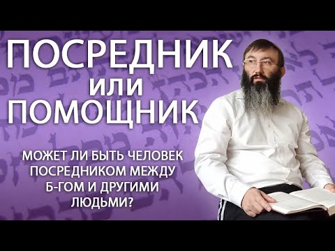 Видео: Посредник или помощник - Может ли быть человек посредником между Б-гом и другими людьми?