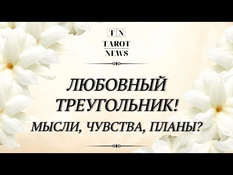 Видео: ЛЮБОВНЫЙ ТРЕУГОЛЬНИК! МЫСЛИ? ЧУВСТВА? ПЛАНЫ?…..