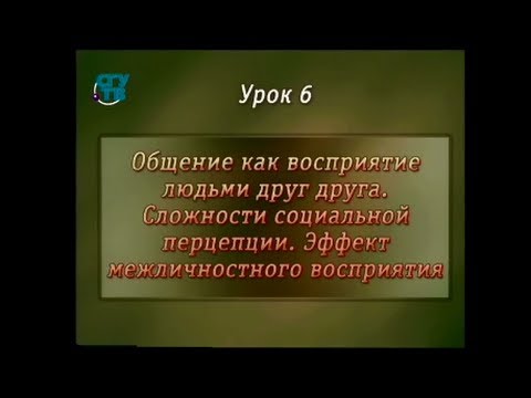 Видео: Психология общения. Урок 6. Сложности социальной перцепции. Эффект межличностного восприятия