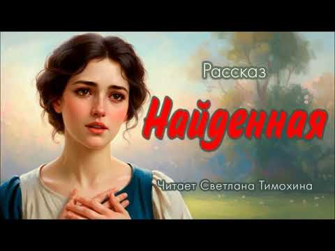 Видео: Рассказ Людмилы Черниковой «Найденная» читает Светлана Тимохина.