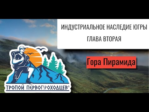 Видео: "Тропой первопроходцев". Индустриальное наследие Югры. Глава вторая. Гора Пирамида