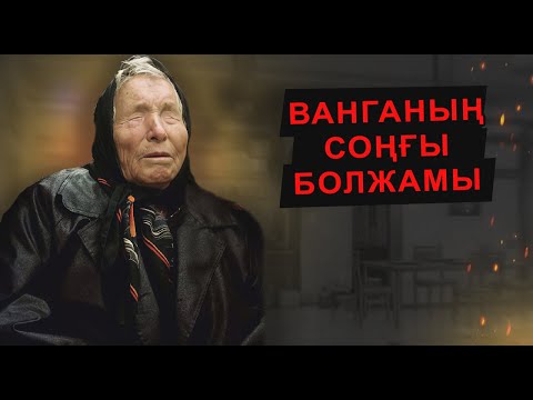 Видео: ВАНГАНЫҢ СОҢҒЫ БОЛЖАМЫ ДӘЛ ШЫҒЫП БҮКІЛ ӘЛЕМНІҢ ЖАҒАСЫН ҰСТАТТЫ