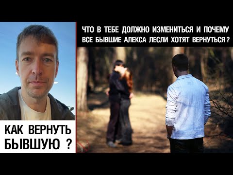 Видео: Как вернуть бывшую? Что в тебе должно измениться и почему все бывшие Алекса Лесли хотят вернуться?