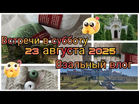 Видео: Вязальный влог. Встречи в субботу 23 августа 2025