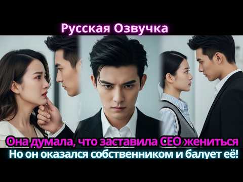 Видео: Она думала, что заставила CEO жениться… Но он оказался собственником и балует её!
