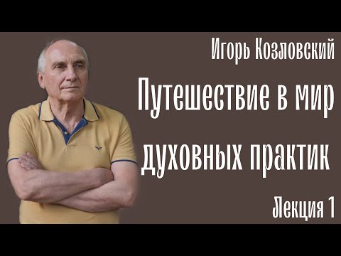 Видео: Подорож у світ духовних практик. Путешествие в мир духовных практик. Игорь Козловский. Лекция 1