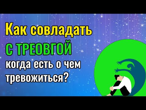 Видео: Как совладать с тревогой, когда есть о чем тревожиться