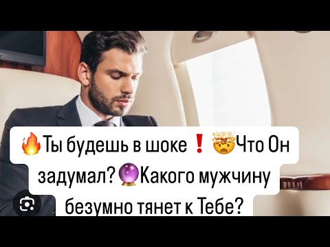 Видео: 🔥Ты будешь в шоке❗️🤯Что Он задумал?🔮Какого мужчину безумно тянет к Тебе?