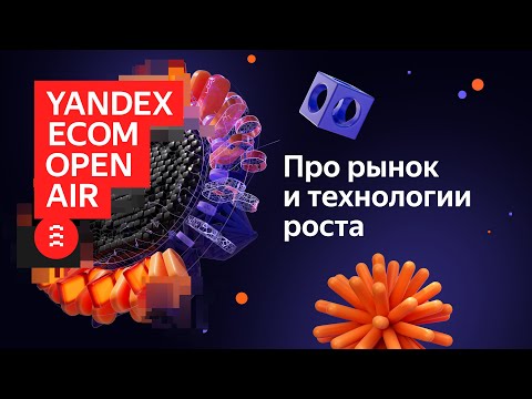 Видео: YANDEX ECOM OPEN AIR 2025. Про рынок и технологию роста