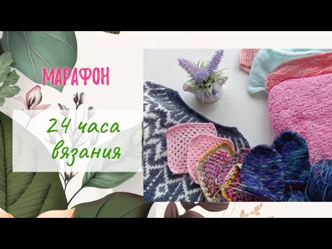 Видео: Марафон. 24 часа вязания.