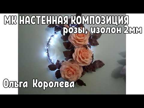 Видео: МК Настенная композиция розы из изолона 2мм