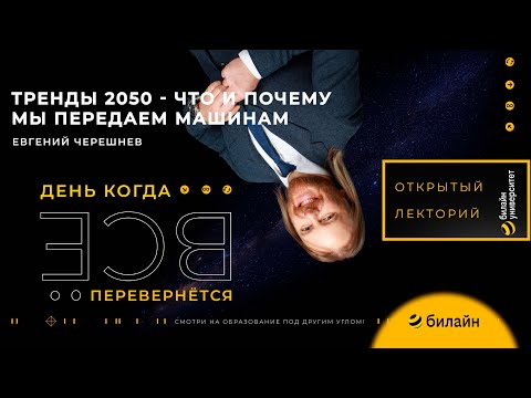 Видео: Тренды 2050-что и почему мы передаем машинам?-Евгений Черешнев.Открытый лекторий билайн университета