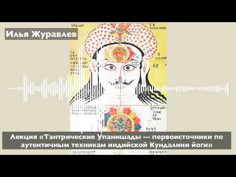 Видео: Илья Журавлев: «Тантрические Упанишады об аутентичных техниках индийской Кундалини йоги»