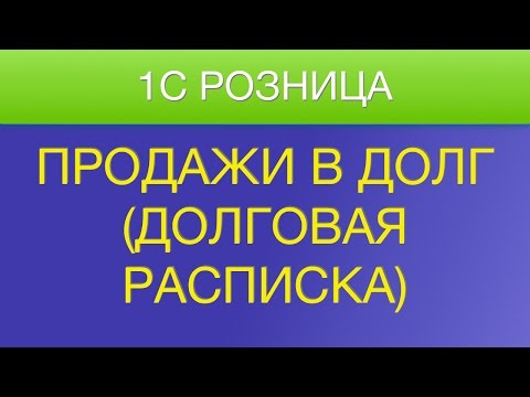 Видео: 1С Продажи в долг (Долговая расписка)