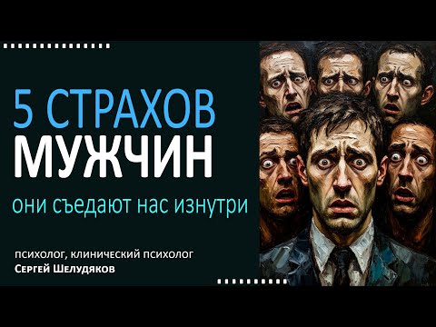 Видео: 5 страхов мужчин. Они съедают нас изнутри.
