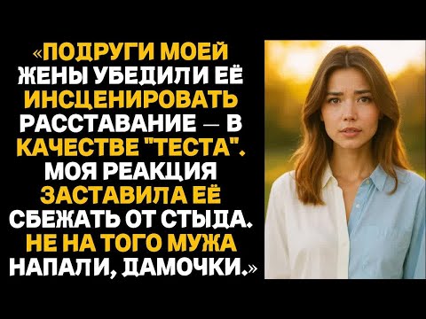 Видео: Подруги моей жены убедили её инсценировать расставание — в качестве ＂теста＂.Моя реакция заставила её
