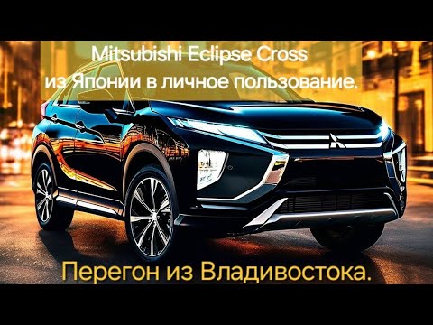 Видео: Mitsubishi Eclipse Cross из Японии в личное пользование. Перегон из Владивостока.