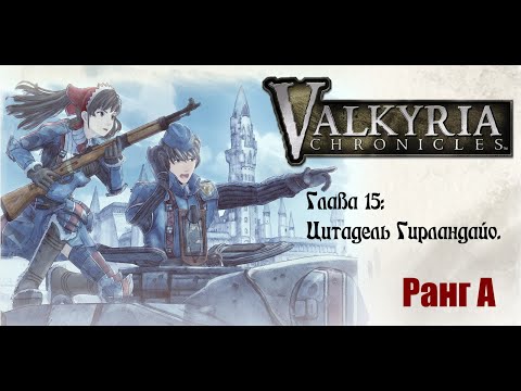 Видео: Valkyria Chronicles. Прохождение на русском. Глава 15: Цитадель Гирландайо. Ранг А.