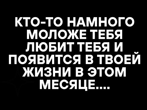Видео: КТО-ТО НАМНОГО МОЛОЖЕ ТЕБЯ ЛЮБИТ ТЕБЯ И ПОЯВИТСЯ В ТВОЕЙ ЖИЗНИ В ЭТОМ МЕСЯЦЕ...