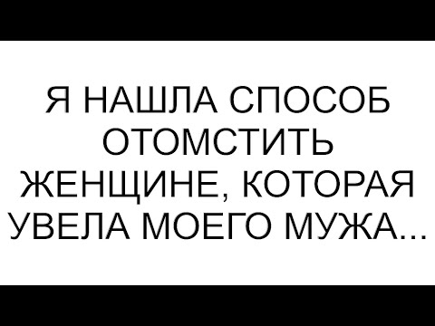 Видео: Я нашла способ отомстить женщине, которая увела моего мужа...