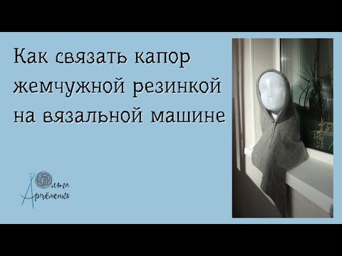 Видео: Капор (шапка-капюшон) жемчужной резинкой на вязальной машине.