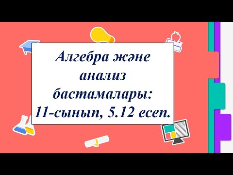 Видео: Алгебра 11 сынып. 5.12 есеп.