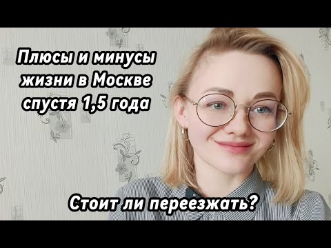 Видео: ПЛЮСЫ И МИНУСЫ ЖИЗНИ В МОСКВЕ спустя 1,5 года. Стоит ли переезжать, личный опыт.