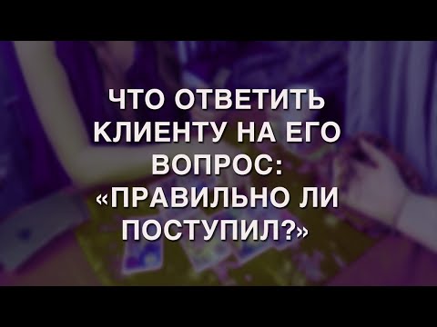 Видео: ЧТО НАМ ОТВЕТИТЬ НА ВОПРОС КЛИЕНТА: "ПРАВИЛЬНО ЛИ Я ПОСТУПИЛ?"