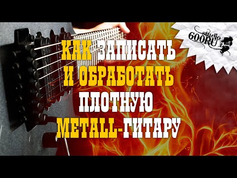 Видео: Как записать и обработать плотную METALL-гитару / Studio600ru