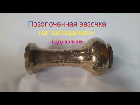 Видео: Позолотил вазочку, сделал палладиевую подложку.