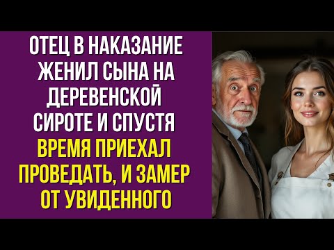 Видео: Отец в наказание женил сына на деревенской сироте и спустя время приехал проведать, и замер