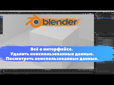 Видео: Всё о интерфейсе. Удалить неиспользованные данные. Посмотреть данные. Уроки Blender для начинающих.
