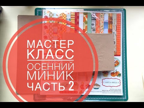 Видео: Мастер - класс. Осенний миник. Скрапбукинг. Часть 2