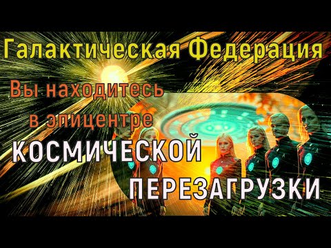 Видео: Вы находитесь в эпицентре КОСМИЧЕСКОЙ ПЕРЕЗАГРУЗКИ ~ Галактическая Федерация